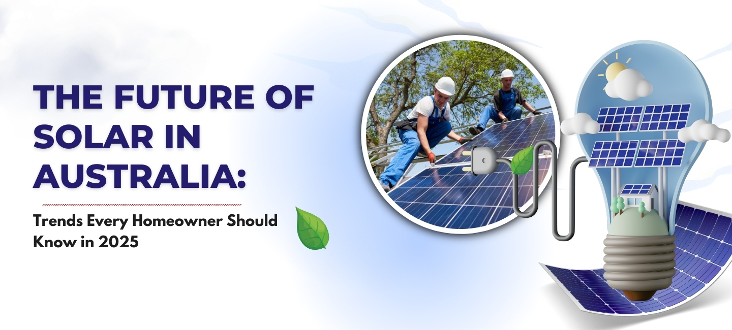 The Future of Solar in Australia: Trends Every Homeowner Should Know in 2025